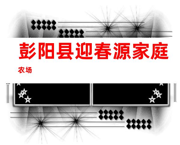 彭阳县迎春源家庭农场